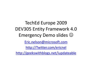 TechEd Europe 2009 DEV305 Entity Framework 4.0  Emergency Demo slides   [email_address] http://Twitter.com/ericnel   http://geekswithblogs.net/iupdateable   