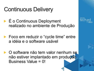 Continuous DeliveryÉ o Continuous Deployment realizado no ambiente de ProduçãoFocoemreduzir o “cycle time” entre a idéia e o software usávelO software não tem valor nenhum se nãoestiverimplantadoemprodução. Business Value = 0!