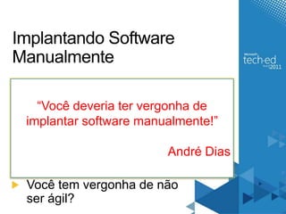 ImplantandoSoftware ManualmenteVocê sente vergonha de não conhecer design patterns? Você se sente incomodado de escrever aplicação sem testes?Você tem vergonha de não ser ágil?“Você deveria ter vergonha de implantar software manualmente!”André Dias