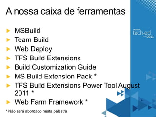 A nossacaixa de ferramentasMSBuildTeam BuildWeb DeployTFS Build ExtensionsBuild Customization GuideMS Build Extension Pack *TFS Build Extensions Power Tool August 2011 *Web Farm Framework ** Nãoseráabordadonestapalestra