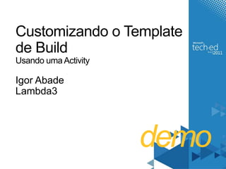 demoCustomizando o Template de BuildUsando uma ActivityIgor AbadeLambda3