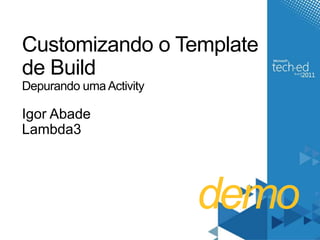 demoCustomizando o Template de BuildDepurando uma ActivityIgor AbadeLambda3