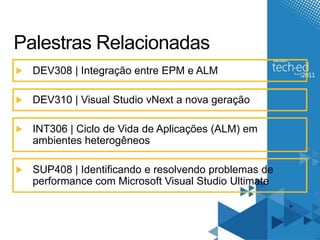 Palestras RelacionadasDEV308 | Integração entre EPM e ALMDEV310 | Visual Studio vNext a nova geraçãoINT306 | Ciclo de Vida de Aplicações (ALM) em ambientes heterogêneosSUP408 | Identificando e resolvendo problemas de performance com Microsoft Visual Studio Ultimate