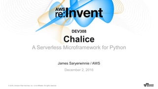 © 2016, Amazon Web Services, Inc. or its Affiliates. All rights reserved.
James Saryerwinnie / AWS
December 2, 2016
DEV308
Chalice
A Serverless Microframework for Python
 