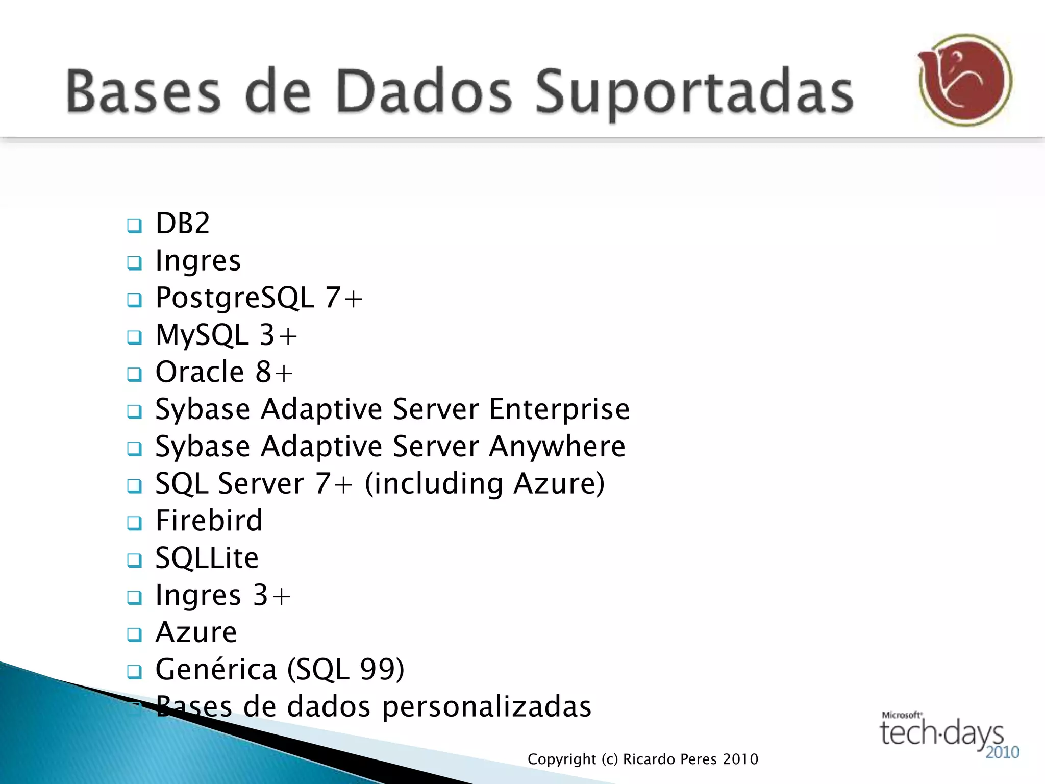  DB2
 Ingres
 PostgreSQL 7+
 MySQL 3+
 Oracle 8+
 Sybase Adaptive Server Enterprise
 Sybase Adaptive Server Anywhere
 SQL Server 7+ (including Azure)
 Firebird
 SQLLite
 Ingres 3+
 Azure
 Genérica (SQL 99)
 Bases de dados personalizadas
Copyright (c) Ricardo Peres 2010
 