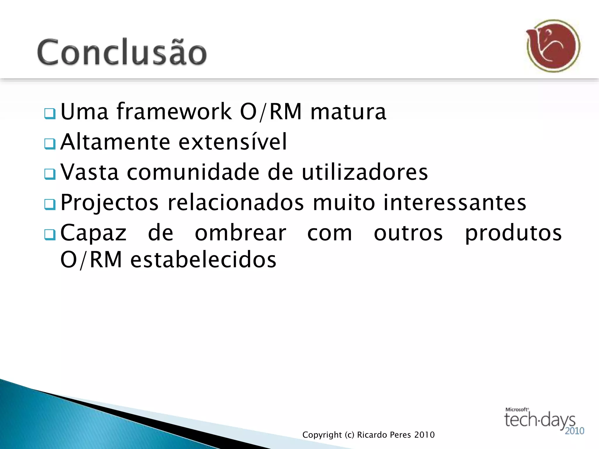  Uma framework O/RM matura
 Altamente extensível
 Vasta comunidade de utilizadores
 Projectos relacionados muito interessantes
 Capaz de ombrear com outros produtos
O/RM estabelecidos
Copyright (c) Ricardo Peres 2010
 