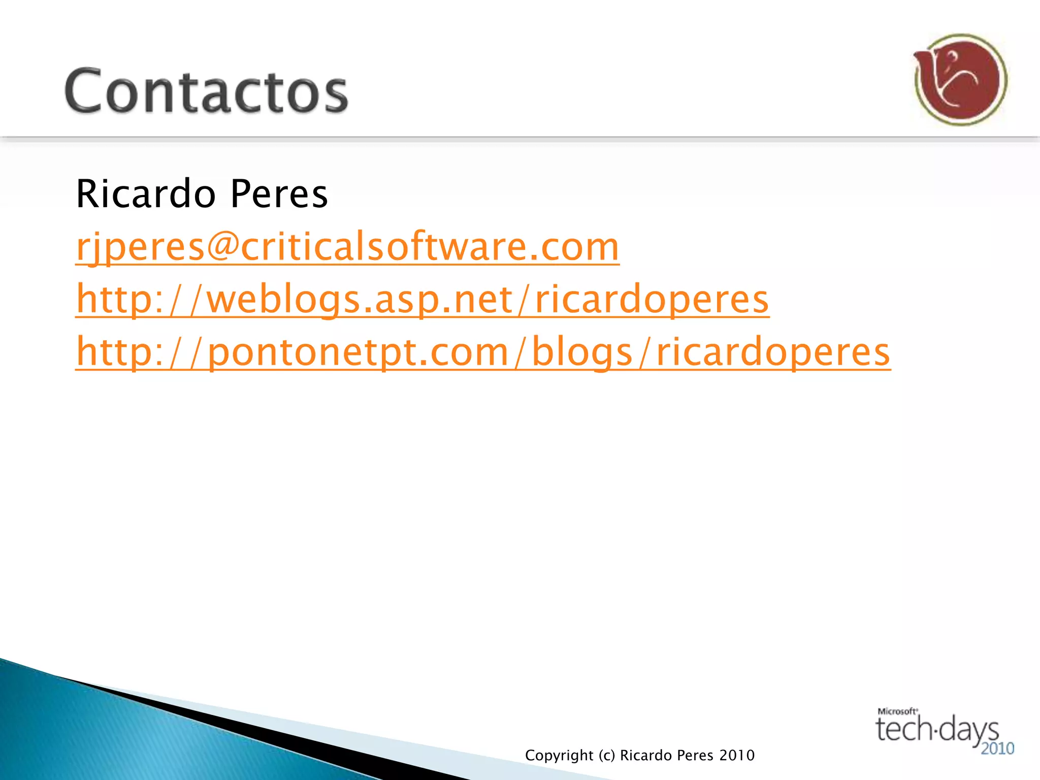 Ricardo Peres
rjperes@criticalsoftware.com
http://weblogs.asp.net/ricardoperes
http://pontonetpt.com/blogs/ricardoperes
Copyright (c) Ricardo Peres 2010
 