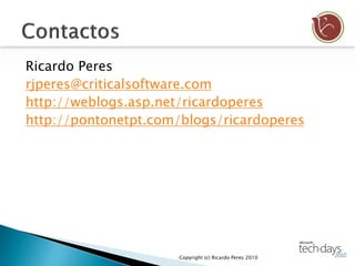 Ricardo Peres
rjperes@criticalsoftware.com
http://weblogs.asp.net/ricardoperes
http://pontonetpt.com/blogs/ricardoperes
Copyright (c) Ricardo Peres 2010
 