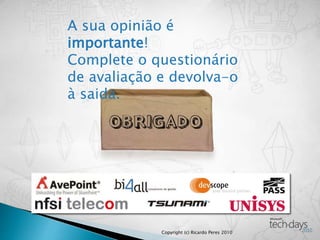 A sua opinião é
importante!
Complete o questionário
de avaliação e devolva-o
à saida.
A sua opinião é
importante!
Complete o questionário
de avaliação e devolva-o
à saida.
Copyright (c) Ricardo Peres 2010
 