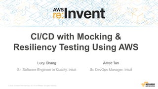 © 2015, Amazon Web Services, Inc. or its Affiliates. All rights reserved.
Lucy Chang
Sr. Software Engineer in Quality, Intuit
CI/CD with Mocking &
Resiliency Testing Using AWS
Alfred Tan
Sr. DevOps Manager, Intuit
 