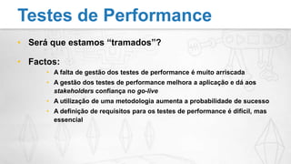 Será que estamos “tramados”?Factos:A falta de gestão dos testes de performance é muito arriscadaA gestão dos testes de performance melhora a aplicação e dá aos stakeholders confiança no go-liveA utilização de uma metodologia aumenta a probabilidade de sucessoA definição de requisitos para os testes de performance é difícil, mas essencialTestes de Performance
