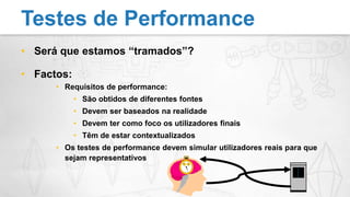 Será que estamos “tramados”?Factos:Requisitos de performance:São obtidos de diferentes fontesDevem ser baseados na realidadeDevem ter como foco os utilizadores finaisTêm de estar contextualizadosOs testes de performance devem simular utilizadores reais para que sejam representativosTestes de Performance