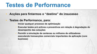 Acções para fintarmos o “destino” do insucessoTestes de Performance, para:Iniciar qualquer processo de optimizaçãoExecutar testes pró activos e preventivos em relação à degradação do desempenho das soluçõesPermitir a simulação de centenas ou milhares de utilizadores executando transacções comerciais importantes da aplicação (core business)Testes de Performance