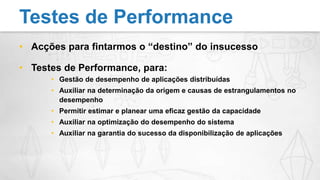 Acções para fintarmos o “destino” do insucessoTestes de Performance, para:Gestão de desempenho de aplicações distribuídasAuxiliar na determinação da origem e causas de estrangulamentos no desempenhoPermitir estimar e planear uma eficaz gestão da capacidadeAuxiliar na optimização do desempenho do sistemaAuxiliar na garantia do sucesso da disponibilização de aplicaçõesTestes de Performance
