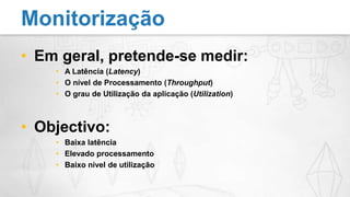 Em geral, pretende-se medir:A Latência (Latency)O nível de Processamento (Throughput)O grau de Utilização da aplicação (Utilization)Objectivo:Baixa latênciaElevado processamentoBaixo nível de utilizaçãoMonitorização