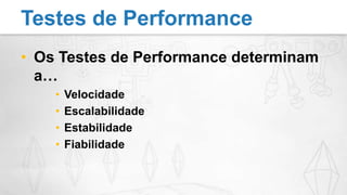 Os Testes de Performance determinam a…VelocidadeEscalabilidadeEstabilidadeFiabilidadeTestes de Performance