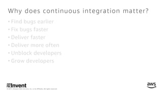 © 2017, Amazon Web Services, Inc. or its Affiliates. All rights reserved.
Why does continuous integration matter?
• Find b...