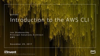 © 2017, Amazon Web Services, Inc. or its Affiliates. All rights reserved.
Introduction to the AWS CLI
L e o Z h a d a n o v s k y
P r i n c i p a l S o l u t i o n s A r c h i t e c t
A W S
N o v e m b e r 2 9 , 2 0 1 7
D E V 3 2 3
 