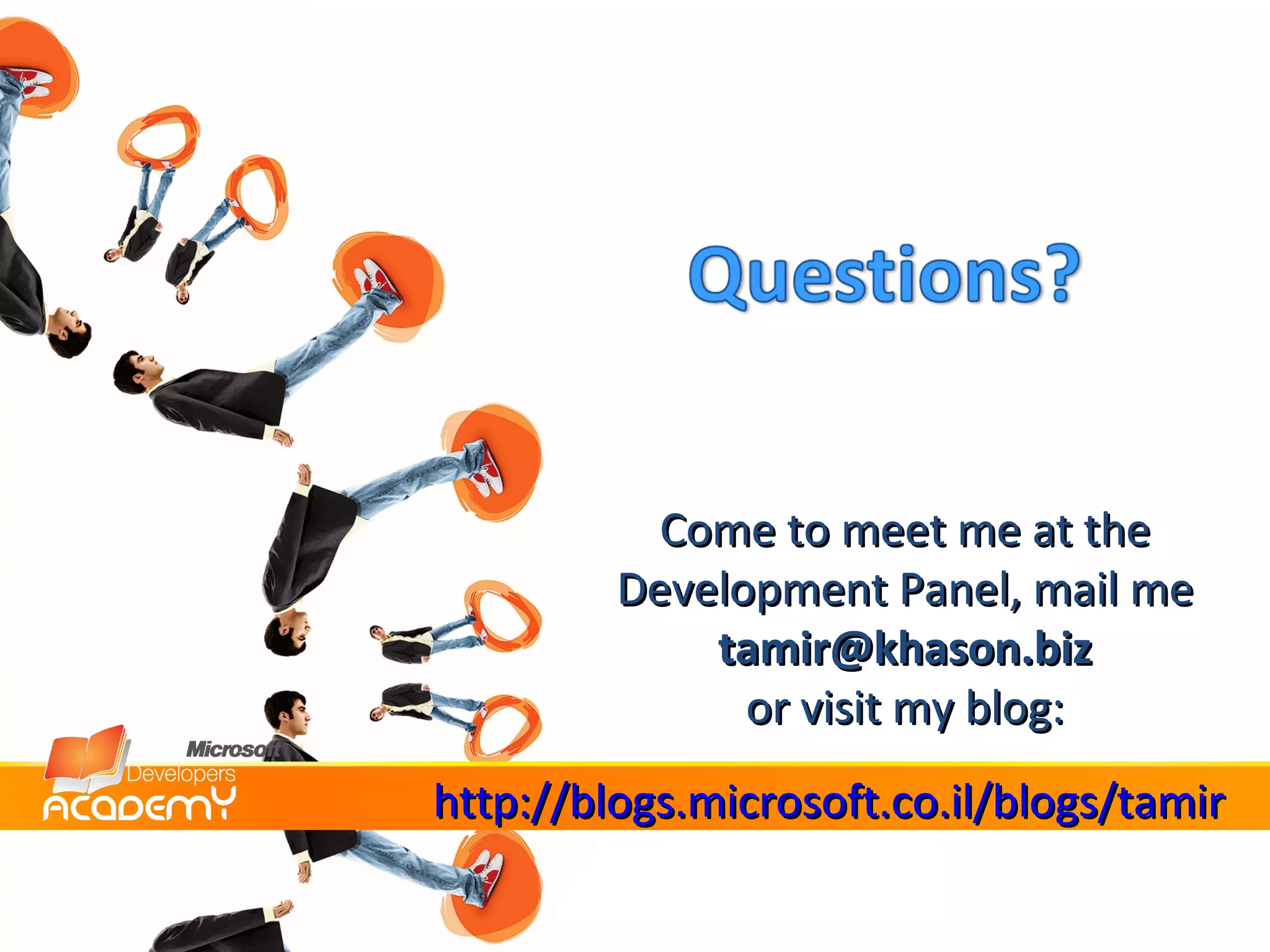 Come to meet me at the Development Panel, mail me [email_address] or visit my blog:  http://blogs.microsoft.co.il/blogs/tamir 