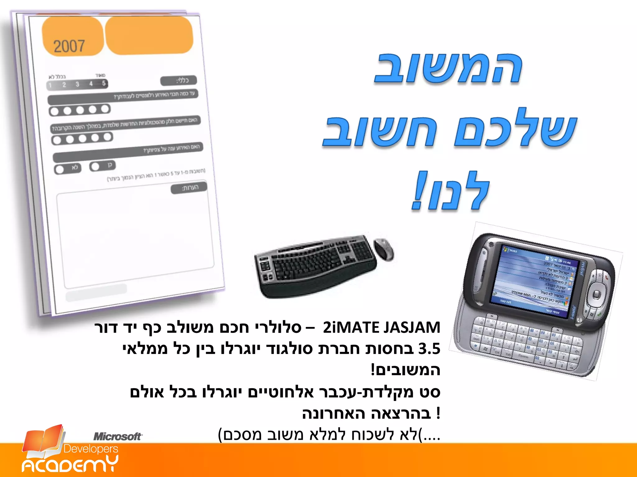 2  iMATE JASJAM  –  סלולרי חכם משולב כף יד דור  3.5  בחסות חברת סולגוד יוגרלו בין כל ממלאי המשובים ! סט מקלדת - עכבר אלחוטיים יוגרלו בכל אולם בהרצאה האחרונה !  ( לא לשכוח למלא משוב מסכם ....) 