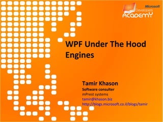 WPF Under The Hood Engines Tamir Khason Software consulter mPrest systems [email_address] http://blogs.microsoft.co.il/blogs/tamir 