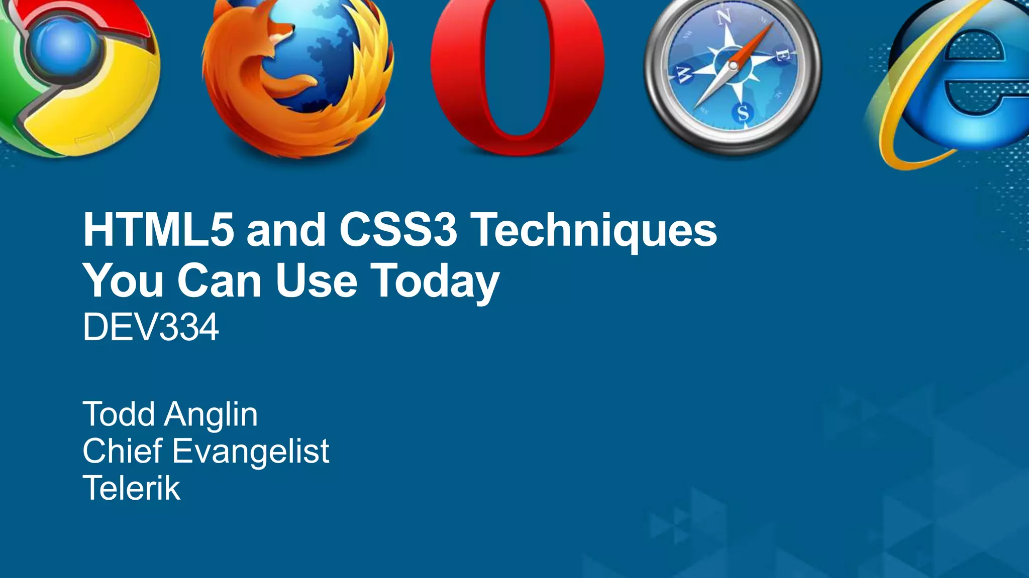 HTML5 and CSS3 Techniques You Can Use TodayDEV334Todd AnglinChief EvangelistTelerik