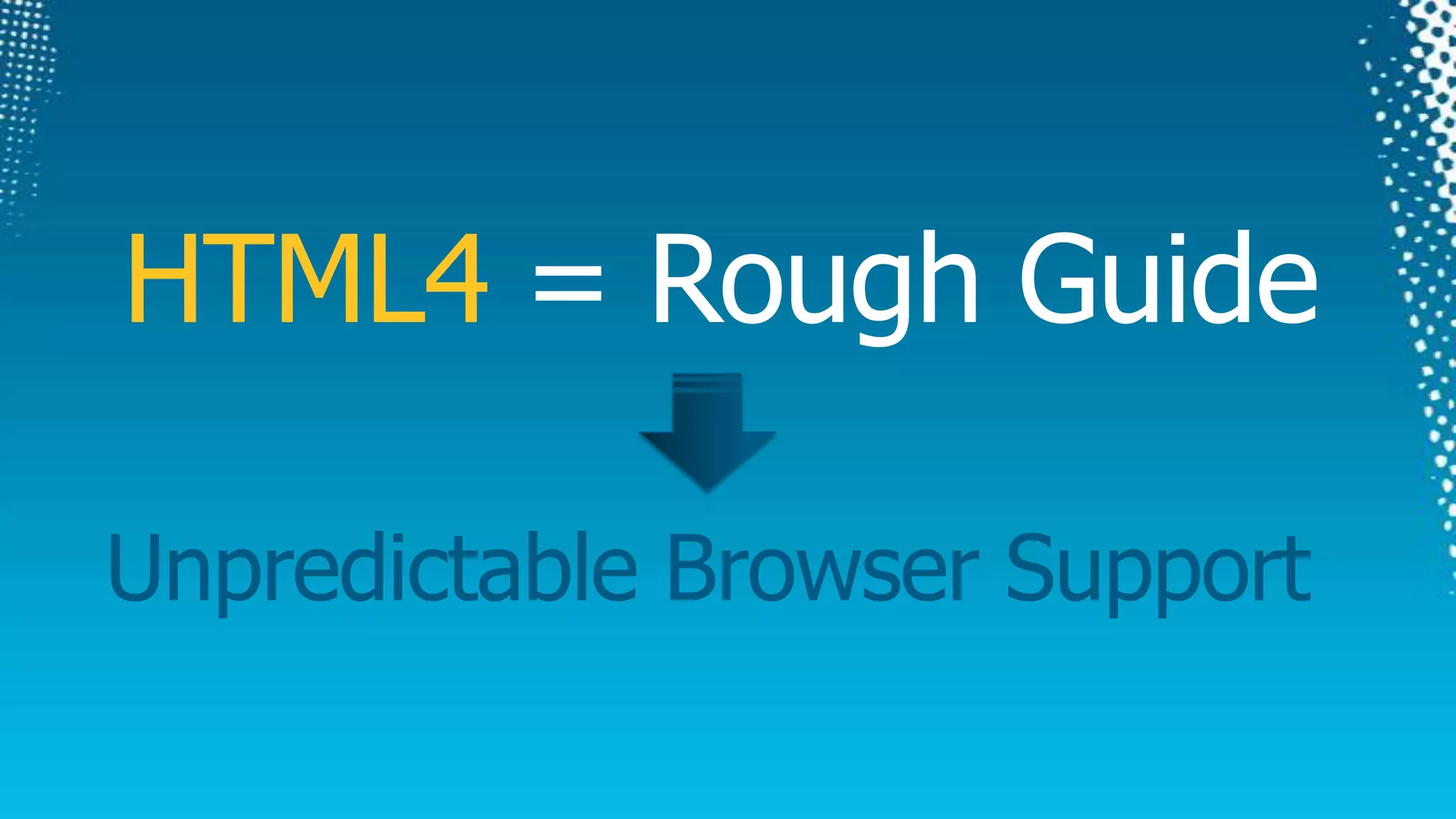 HTML4 = Rough GuideUnpredictable Browser Support