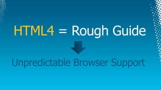 HTML4 = Rough GuideUnpredictable Browser Support