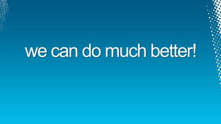 we can do much better!
 