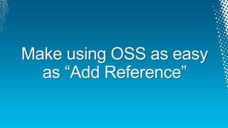 Make using OSS as easy
  as “Add Reference”
 