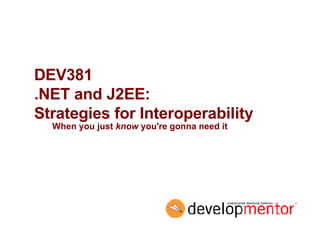 DEV381 .NET and J2EE:  Strategies for Interoperability When you just  know  you're gonna need it 