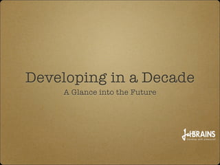 Developing in a Decade
A Glance into the Future
 