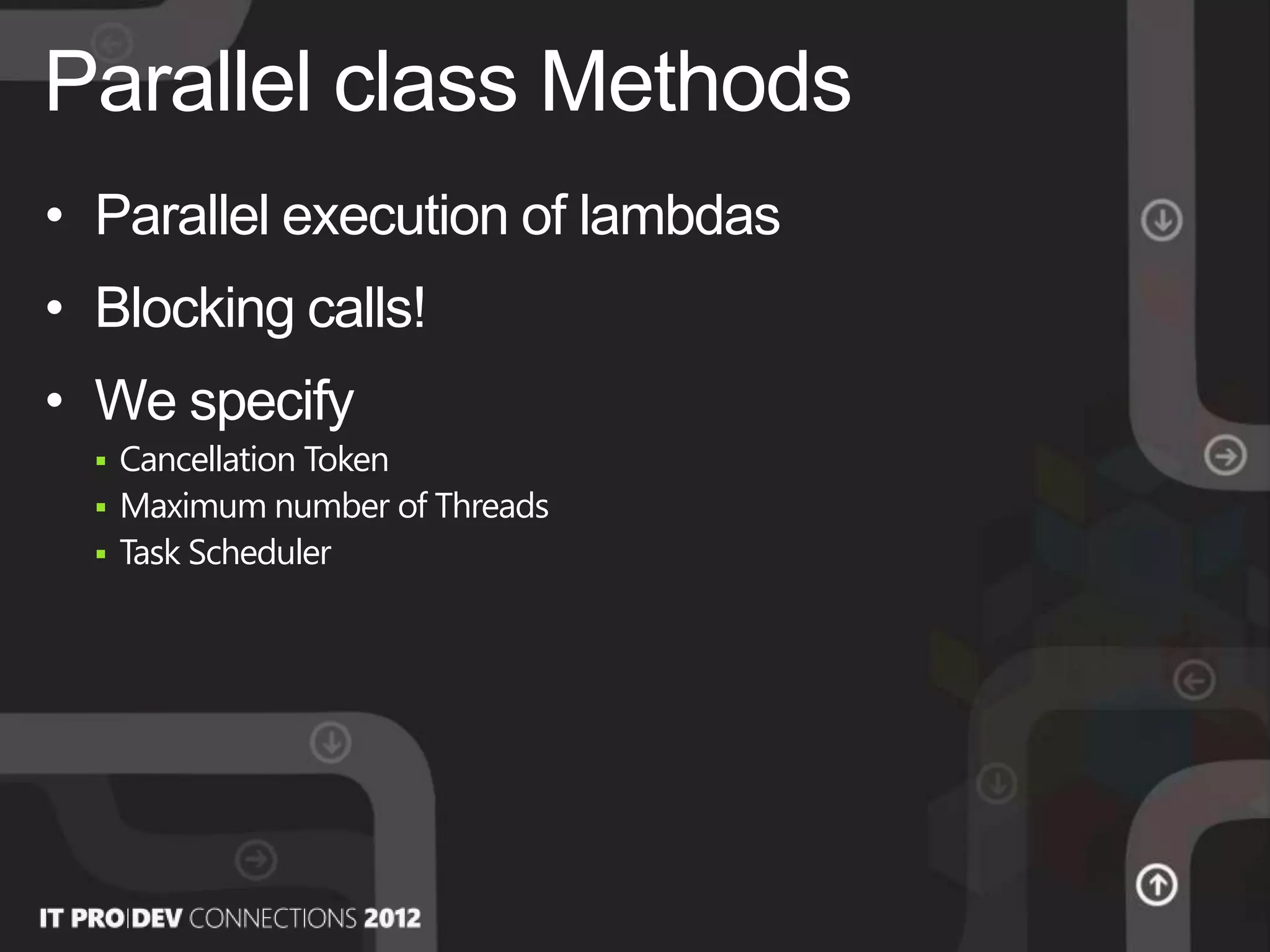 • Parallel execution of lambdas
• Blocking calls!
• We specify
 Cancellation Token
 Maximum number of Threads
 Task Scheduler
Parallel class Methods
 