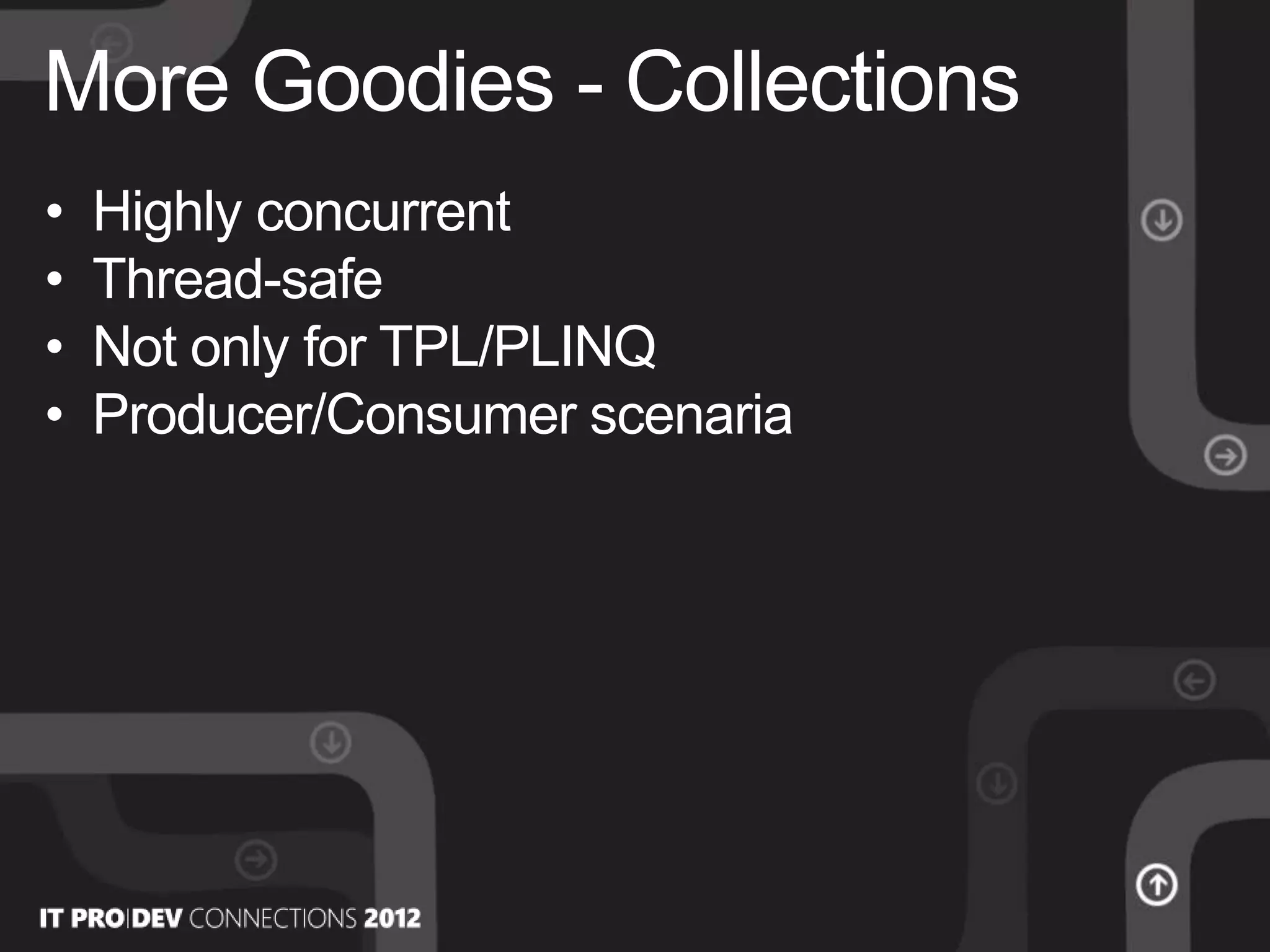 • Highly concurrent
• Thread-safe
• Not only for TPL/PLINQ
• Producer/Consumer scenaria
More Goodies - Collections
 