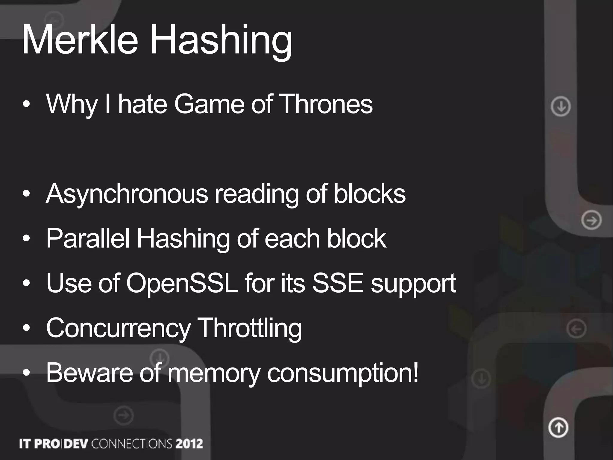 • Why I hate Game of Thrones
• Asynchronous reading of blocks
• Parallel Hashing of each block
• Use of OpenSSL for its SSE support
• Concurrency Throttling
• Beware of memory consumption!
Merkle Hashing
 