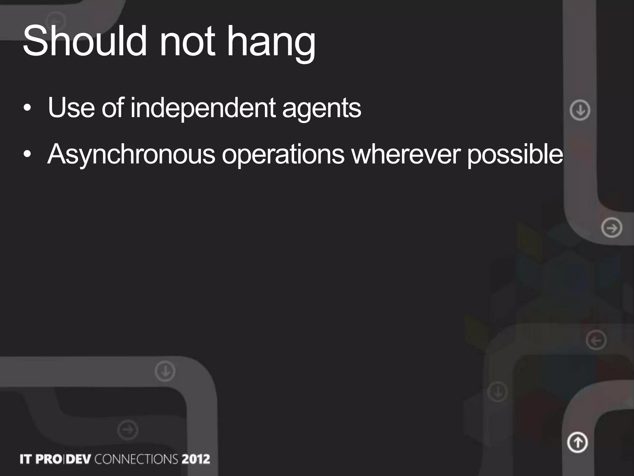 • Use of independent agents
• Asynchronous operations wherever possible
Should not hang
 