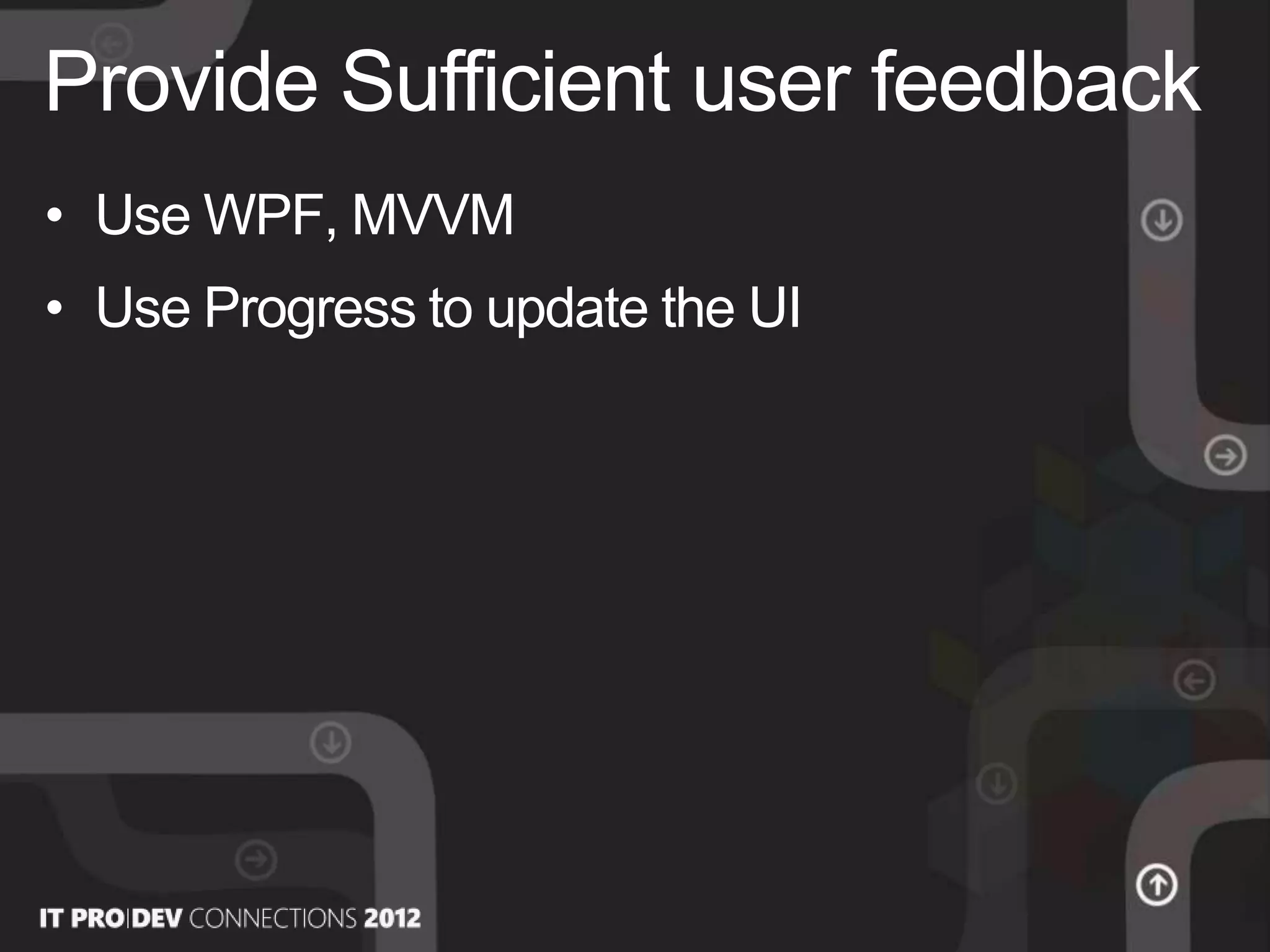 • Use WPF, MVVM
• Use Progress to update the UI
Provide Sufficient user feedback
 