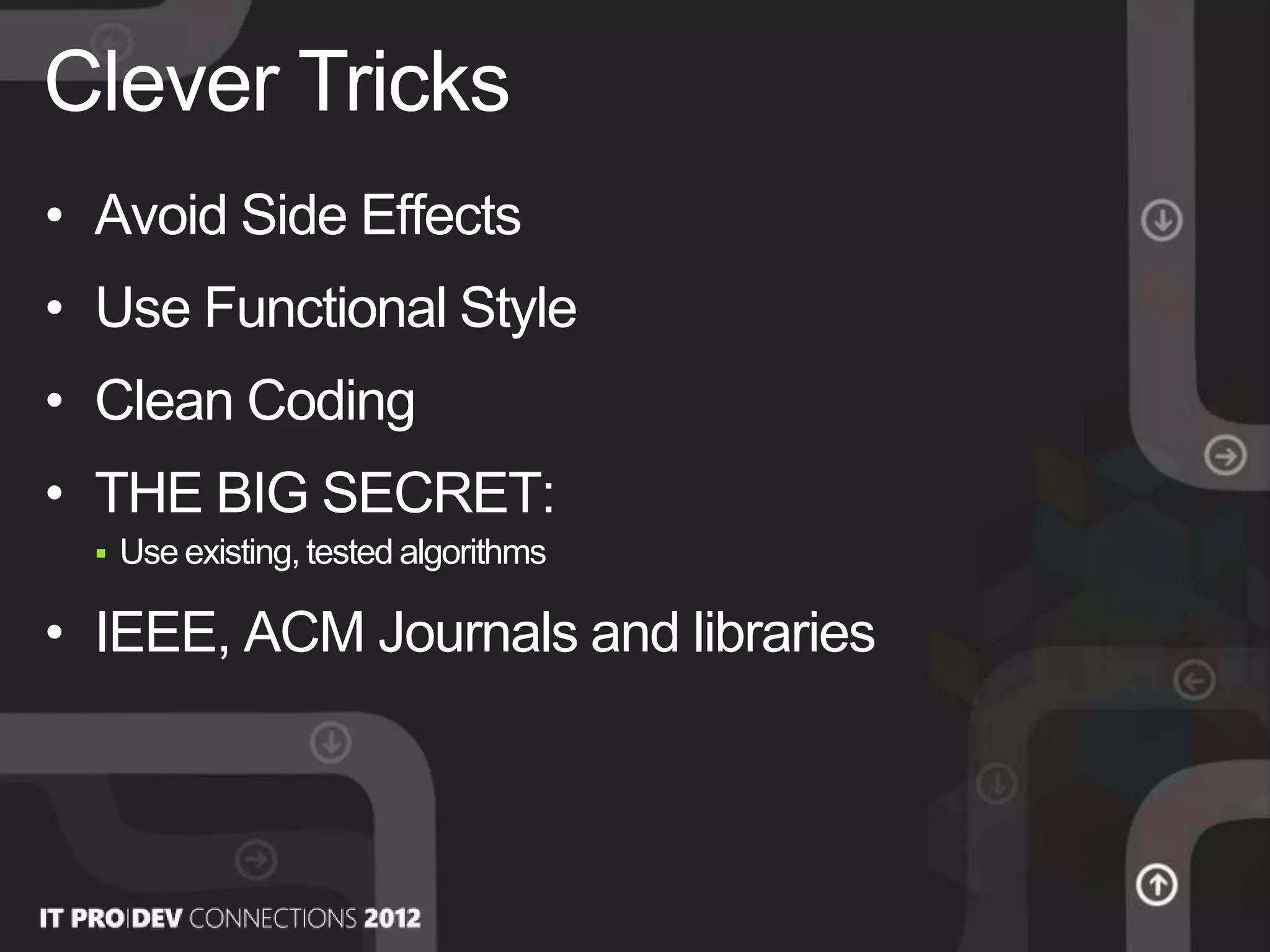 • Avoid Side Effects
• Use Functional Style
• Clean Coding
• THE BIG SECRET:
 Use existing, tested algorithms
• IEEE, ACM Journals and libraries
Clever Tricks
 