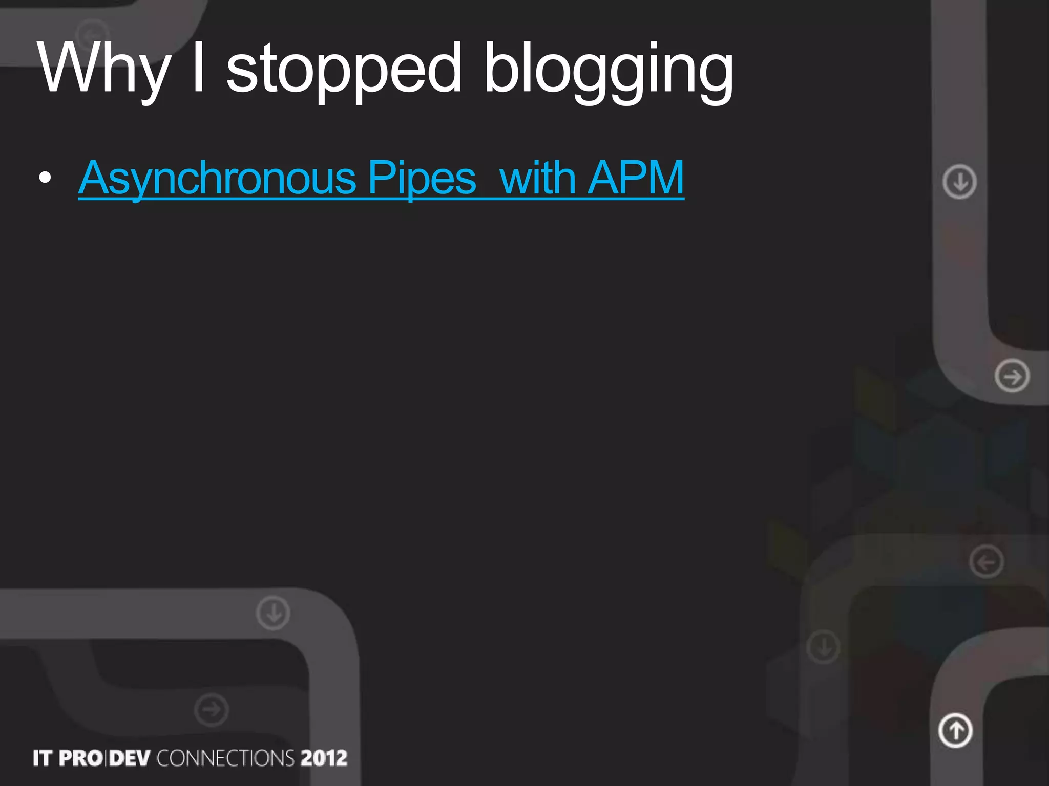 • Asynchronous Pipes with APM
Why I stopped blogging
 