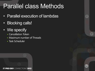 • Parallel execution of lambdas
• Blocking calls!
• We specify
 Cancellation Token
 Maximum number of Threads
 Task Scheduler
Parallel class Methods
 