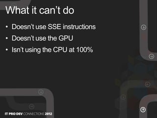 • Doesn’t use SSE instructions
• Doesn’t use the GPU
• Isn’t using the CPU at 100%
What it can’t do
 