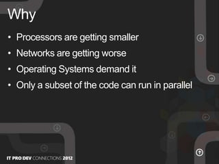 • Processors are getting smaller
• Networks are getting worse
• Operating Systems demand it
• Only a subset of the code can run in parallel
Why
 
