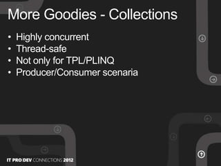 • Highly concurrent
• Thread-safe
• Not only for TPL/PLINQ
• Producer/Consumer scenaria
More Goodies - Collections
 