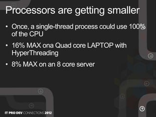 • Once, a single-thread process could use 100%
of the CPU
• 16% ΜΑΧ ona Quad core LAPTOP with
HyperThreading
• 8% ΜΑΧ on an 8 core server
Processors are getting smaller
 