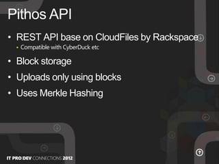 • REST API base on CloudFiles by Rackspace
 Compatible with CyberDuck etc
• Block storage
• Uploads only using blocks
• Uses Merkle Hashing
Pithos API
 