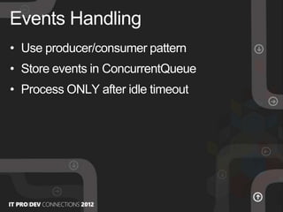 • Use producer/consumer pattern
• Store events in ConcurrentQueue
• Process ONLY after idle timeout
Events Handling
 