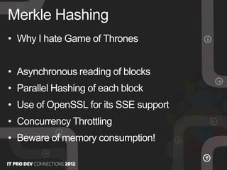 • Why I hate Game of Thrones
• Asynchronous reading of blocks
• Parallel Hashing of each block
• Use of OpenSSL for its SSE support
• Concurrency Throttling
• Beware of memory consumption!
Merkle Hashing
 