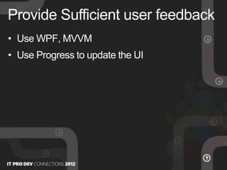 • Use WPF, MVVM
• Use Progress to update the UI
Provide Sufficient user feedback
 