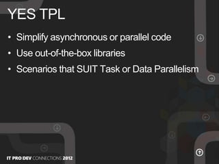 • Simplify asynchronous or parallel code
• Use out-of-the-box libraries
• Scenarios that SUIT Task or Data Parallelism
YES TPL
 
