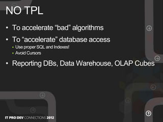 • To accelerate “bad” algorithms
• To “accelerate” database access
 Use proper SQL and Indexes!
 Avoid Cursors
• Reporting DBs, Data Warehouse, OLAP Cubes
NO TPL
 